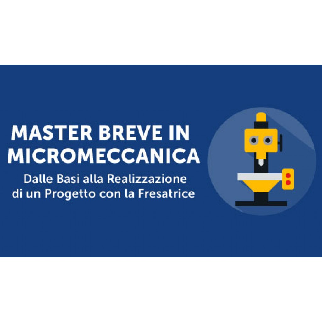 Master Breve in Micromeccanica: Dalle Basi alla Realizzazione di un Progetto : Conosciamo la fresatrice e impariamo ad usarla in maniera pratica – modalità on line in PROMOZIONE !